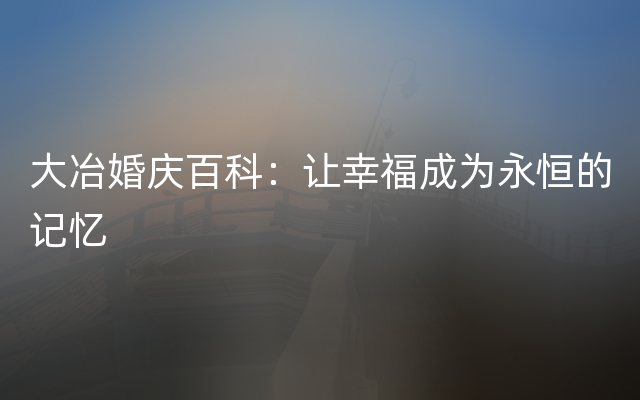 大冶婚庆百科：让幸福成为永恒的记忆