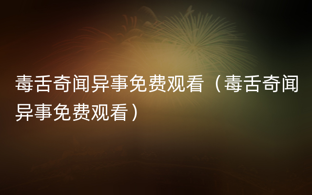 毒舌奇闻异事免费观看（毒舌奇闻异事免费观看）