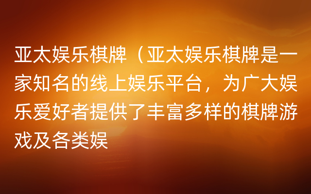 亚太娱乐棋牌（亚太娱乐棋牌是一家知名的线上娱乐平台，为广大娱乐爱好者提供了丰富多