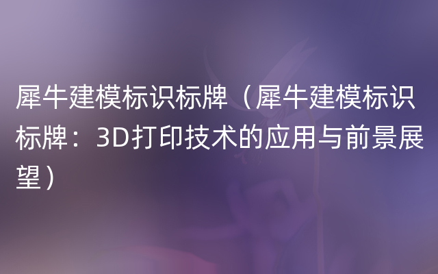 犀牛建模标识标牌（犀牛建模标识标牌：3D打印技术的应用与前景展望）