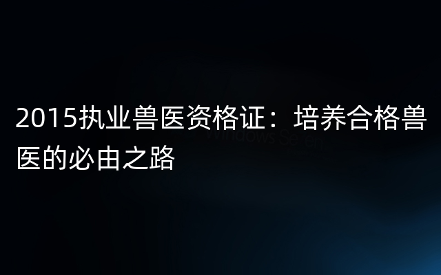 2015执业兽医资格证：培养合格兽医的必由之路