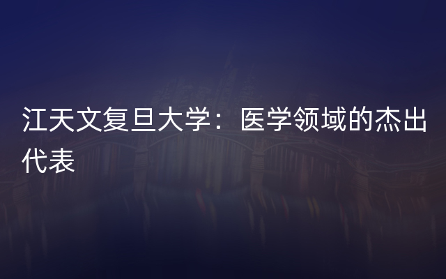 江天文复旦大学：医学领域的杰出代表