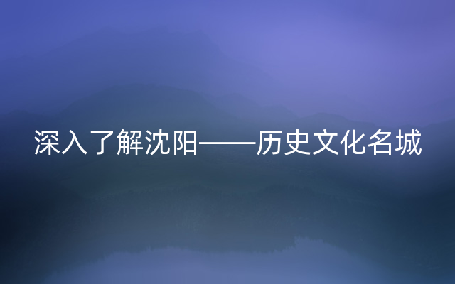 深入了解沈阳——历史文化名城