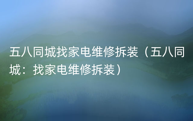 五八同城找家电维修拆装（五八同城：找家电维修拆装）