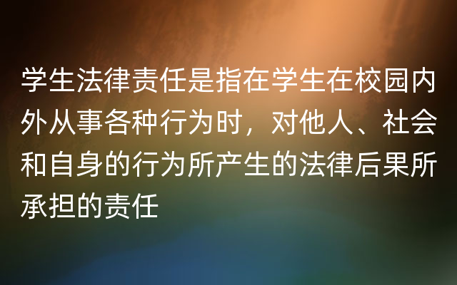 学生法律责任是指在学生在校园内外从事各种行为时，对他人、社会和自身的行为所产生的