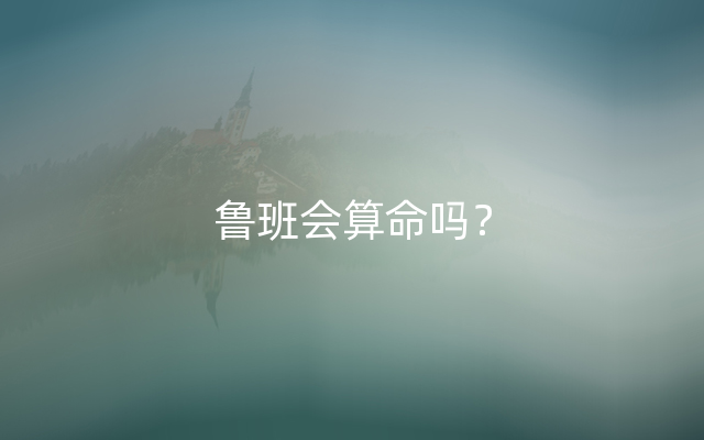 鲁班会算命吗？