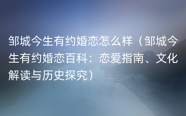 邹城今生有约婚恋怎么样（邹城今生有约婚恋百科：恋爱指南、文化解读与历史探究）