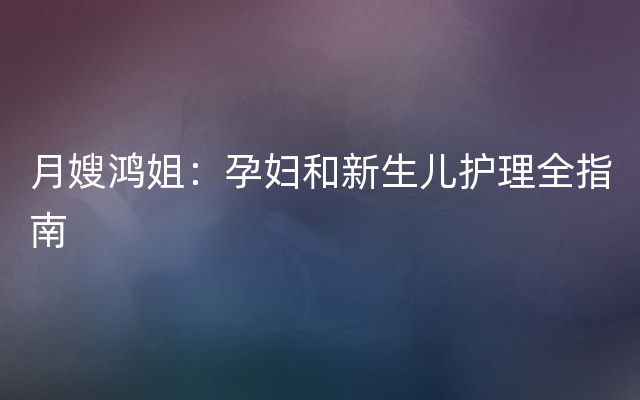 月嫂鸿姐：孕妇和新生儿护理全指南