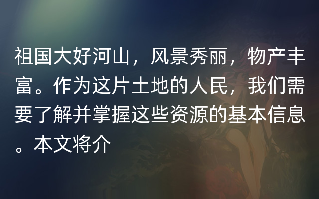 祖国大好河山，风景秀丽，物产丰富。作为这片土地的人民，我们需要了解并掌握这些资源