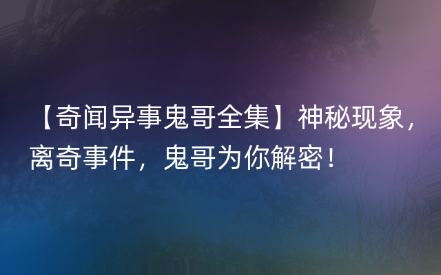 【奇闻异事鬼哥全集】神秘现象，离奇事件，鬼哥为你解密！