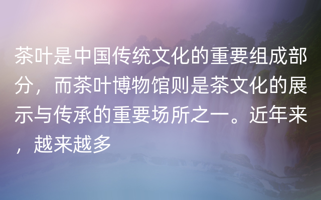 茶叶是中国传统文化的重要组成部分，而茶叶博物馆则是茶文化的展示与传承的重要场所之