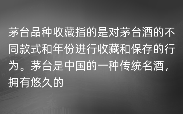 茅台品种收藏指的是对茅台酒的不同款式和年份进行收藏和保存的行为。茅台是中国的一种