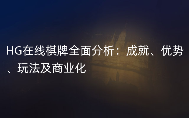 HG在线棋牌全面分析：成就、优势、玩法及商业化