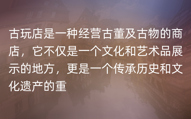 古玩店是一种经营古董及古物的商店，它不仅是一个文化和艺术品展示的地方，更是一个传