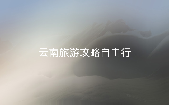 云南旅游攻略自由行