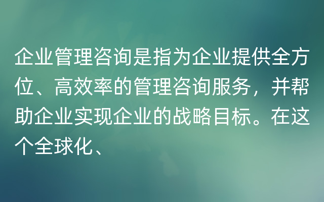 企业管理咨询是指为企业提供全方位、高效率的管理咨询服务，并帮助企业实现企业的战略