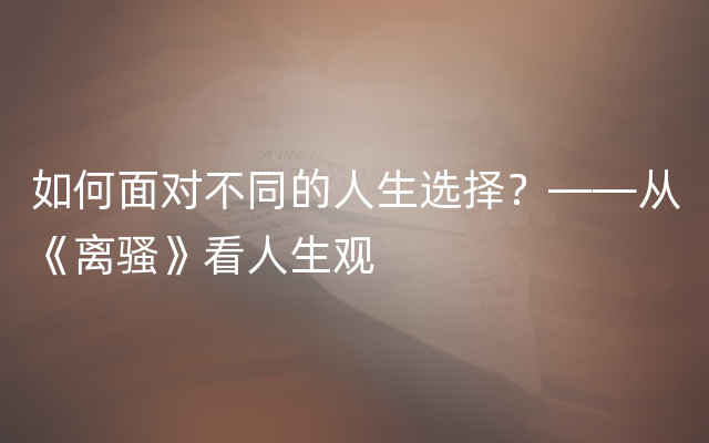 如何面对不同的人生选择？——从《离骚》看人生观