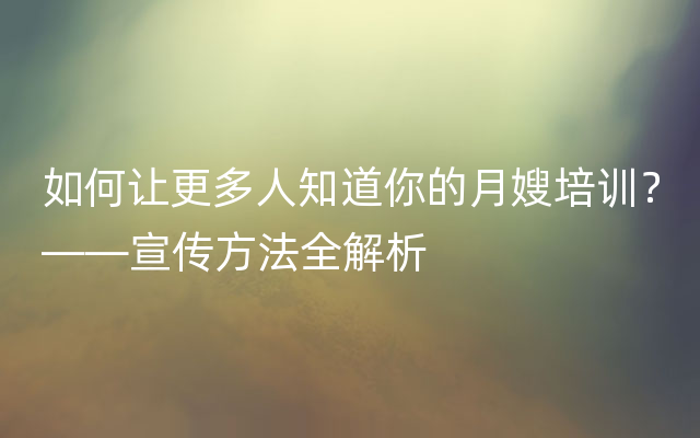 如何让更多人知道你的月嫂培训？——宣传方法全解析