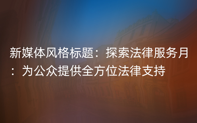 新媒体风格标题：探索法律服务月：为公众提供全方位法律支持