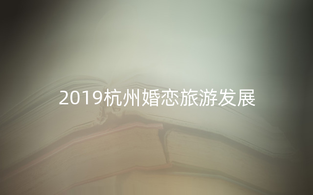 2019杭州婚恋旅游发展