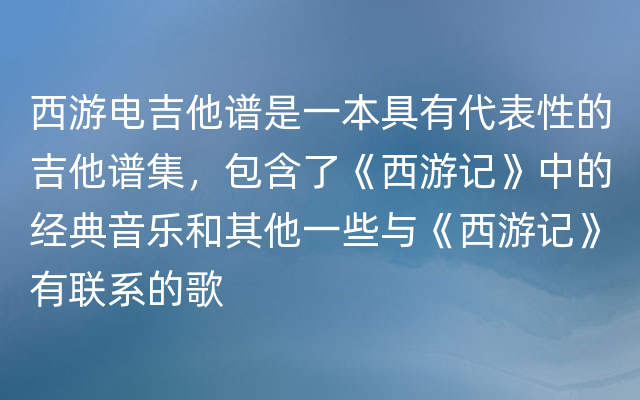 西游电吉他谱是一本具有代表性的吉他谱集，包含了《西游记》中的经典音乐和其他一些与