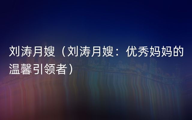 刘涛月嫂（刘涛月嫂：优秀妈妈的温馨引领者）