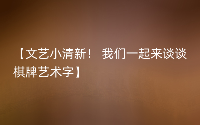 【文艺小清新！ 我们一起来谈谈棋牌艺术字】