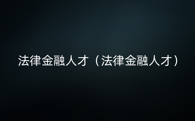 法律金融人才（法律金融人才）