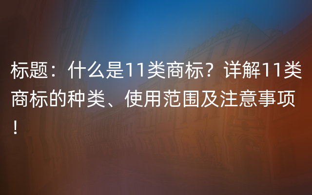 标题：什么是11类商标？详解11类商标的种类、使用范围及注意事项！