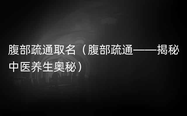 腹部疏通取名（腹部疏通——揭秘中医养生奥秘）