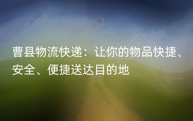 曹县物流快递：让你的物品快捷、安全、便捷送达目的地