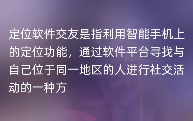 定位软件交友是指利用智能手机上的定位功能，通过软件平台寻找与自己位于同一地区的人