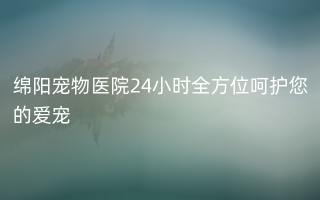 绵阳宠物医院24小时全方位呵护您的爱宠