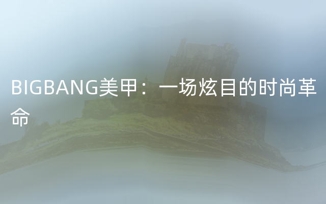 BIGBANG美甲：一场炫目的时尚革命