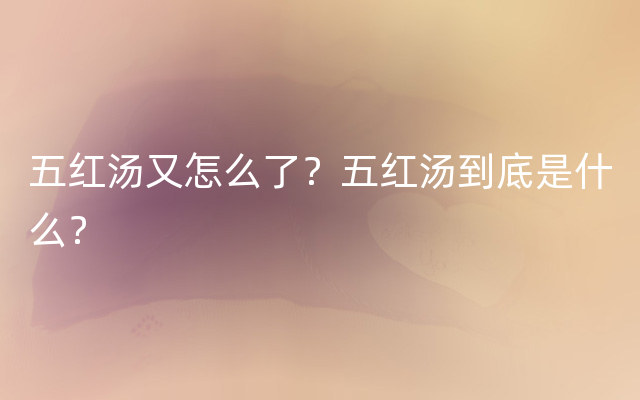 五红汤又怎么了？五红汤到底是什么？