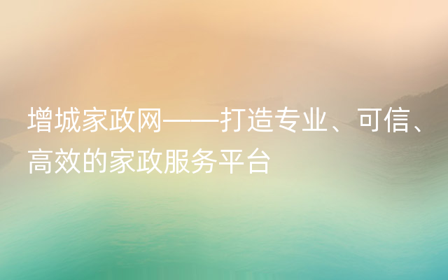 增城家政网——打造专业、可信、高效的家政服务平台