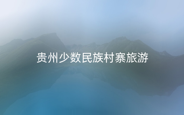 贵州少数民族村寨旅游