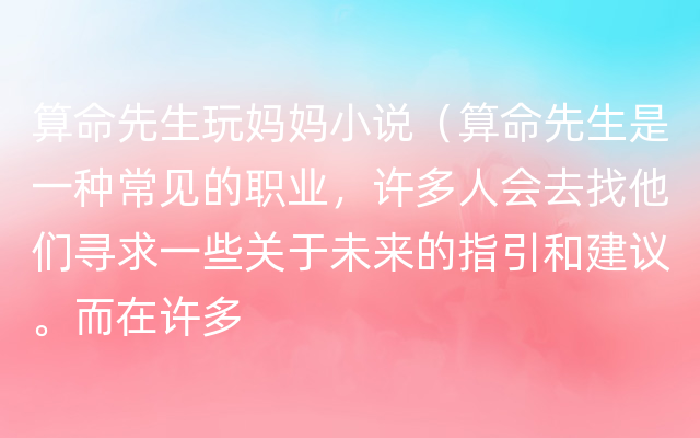 算命先生玩妈妈小说（算命先生是一种常见的职业，许多人会去找他们寻求一些关于未来的