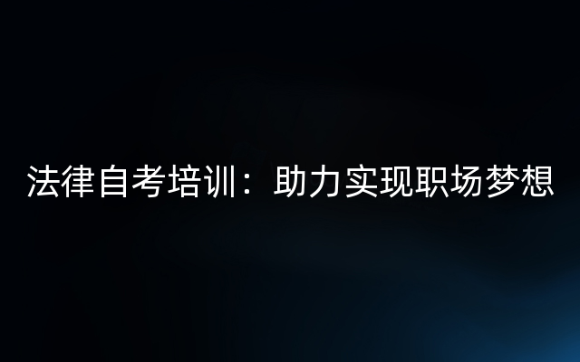 法律自考培训：助力实现职场梦想