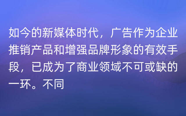 如今的新媒体时代，广告作为企业推销产品和增强品牌形象的有效手段，已成为了商业领域