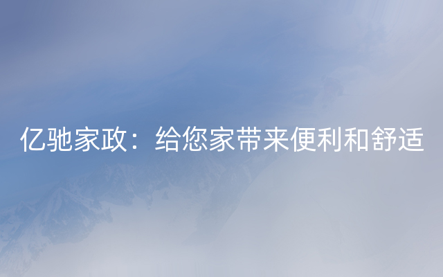 亿驰家政：给您家带来便利和舒适