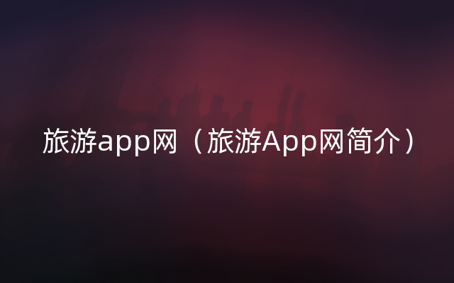 旅游app网（旅游App网简介）