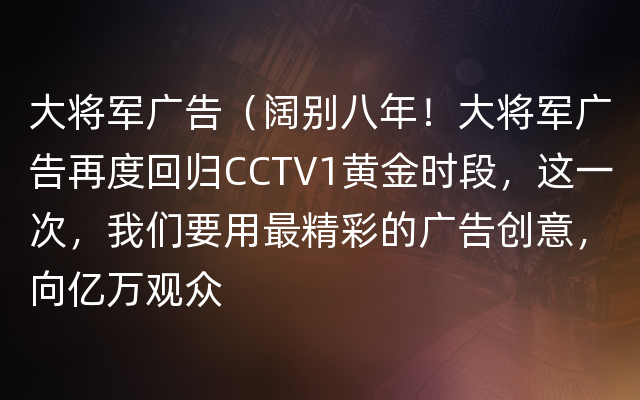 大将军广告（阔别八年！大将军广告再度回归CCTV1黄金时段，这一次，我们要用最精彩的