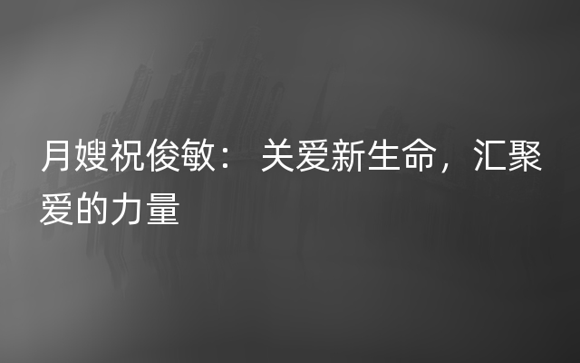 月嫂祝俊敏： 关爱新生命，汇聚爱的力量