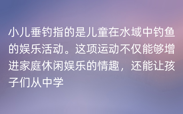 小儿垂钓指的是儿童在水域中钓鱼的娱乐活动。这项运动不仅能够增进家庭休闲娱乐的情趣