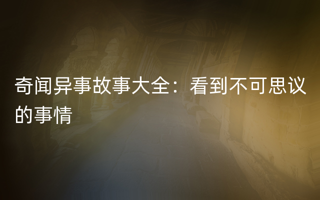 奇闻异事故事大全：看到不可思议的事情