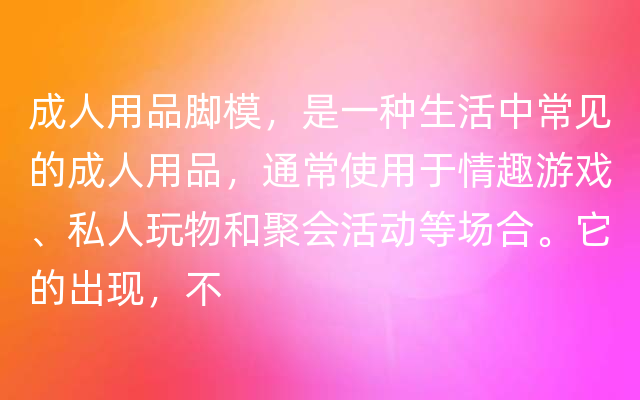 成人用品脚模，是一种生活中常见的成人用品，通常使用于情趣游戏、私人玩物和聚会活动