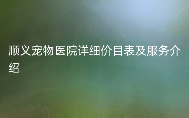 顺义宠物医院详细价目表及服务介绍