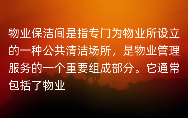 物业保洁间是指专门为物业所设立的一种公共清洁场所，是物业管理服务的一个重要组成部