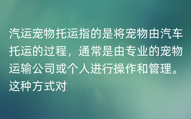 汽运宠物托运指的是将宠物由汽车托运的过程，通常是由专业的宠物运输公司或个人进行操